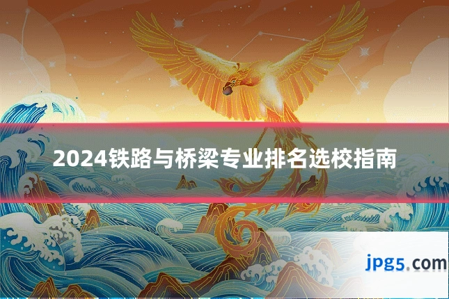 2024铁路与桥梁专业排名选校指南