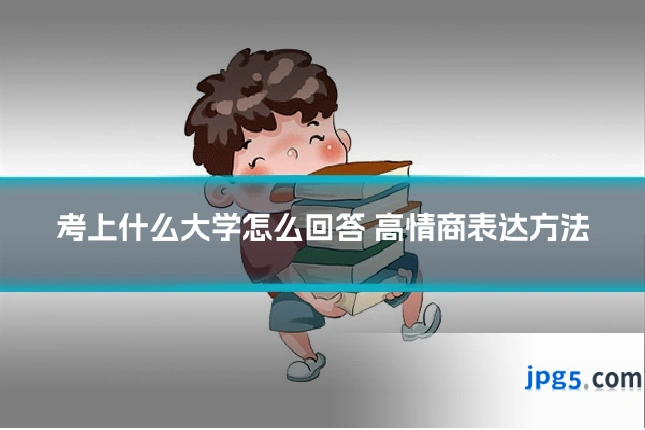 考上什么大学怎么回答 高情商表达方法