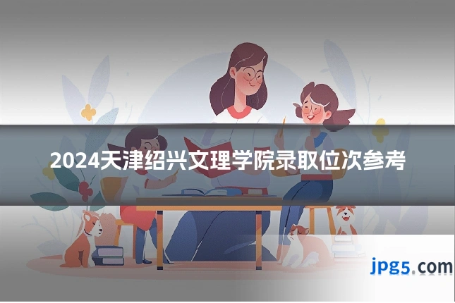 2024天津绍兴文理学院录取位次参考