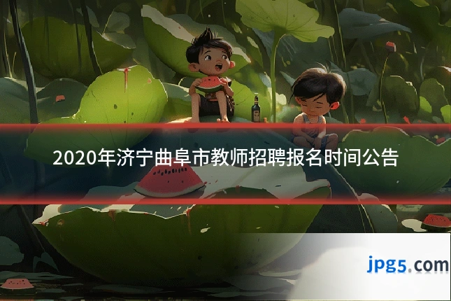 2020年济宁曲阜市教师招聘报名时间公告