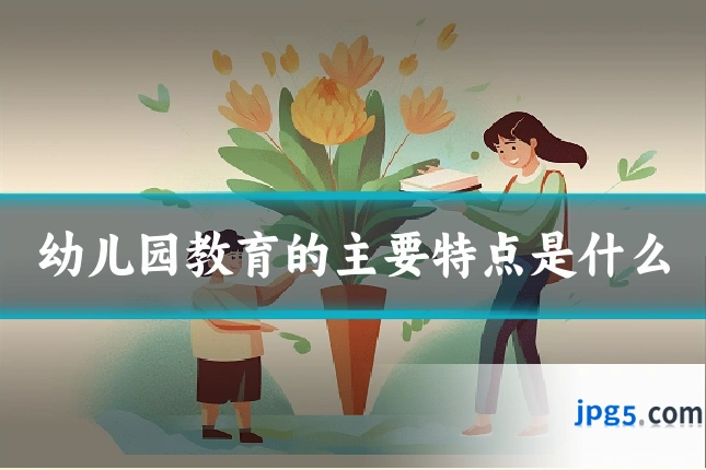 幼儿园教育的主要特点是什么