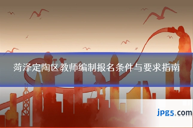 菏泽定陶区教师编制报名条件与要求指南
