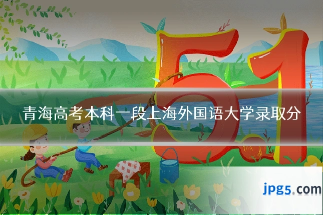 青海高考本科一段上海外国语大学录取分