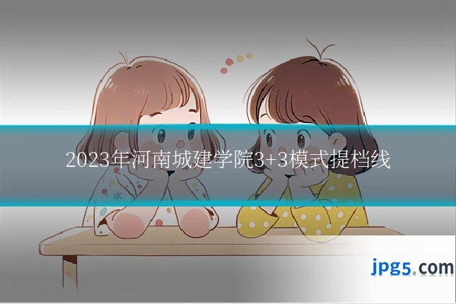 2023年河南城建学院3+3模式提档线