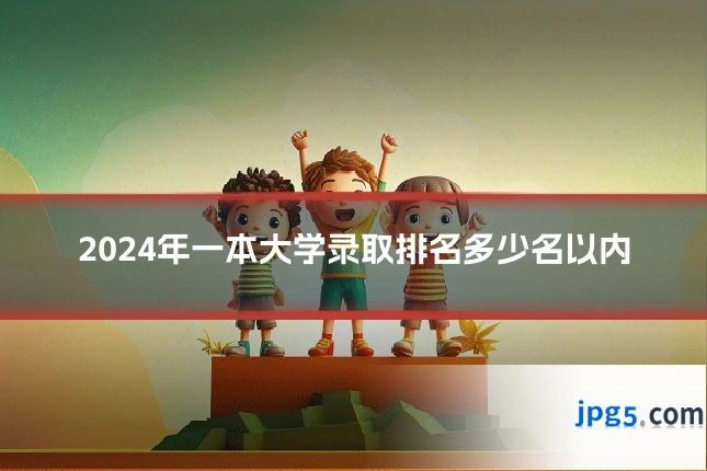 2024年一本大学录取排名多少名以内