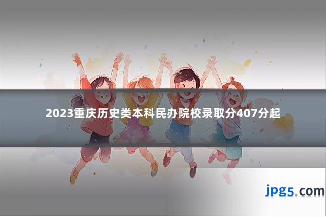 2023重庆历史类本科民办院校录取分407分起