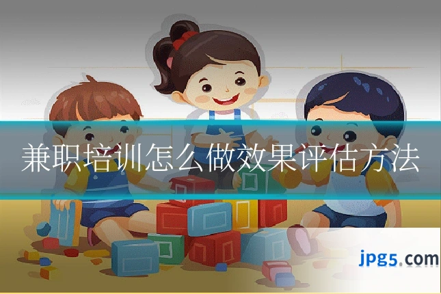 兼职培训怎么做效果评估方法