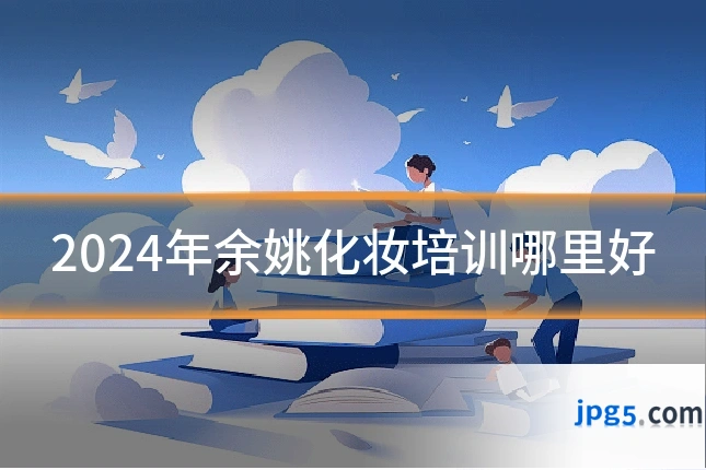 2024年余姚化妆培训哪里好