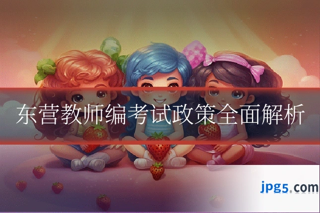 东营教师编考试政策全面解析