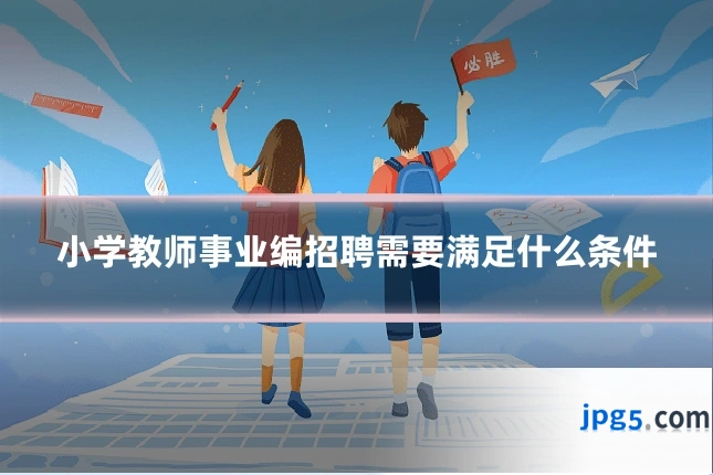 小学教师事业编招聘需要满足什么条件