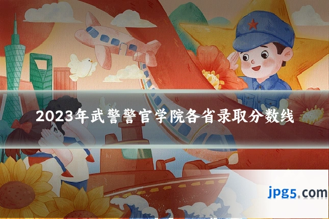 2023年武警警官学院各省录取分数线