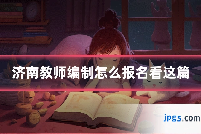 济南教师编制怎么报名看这篇
