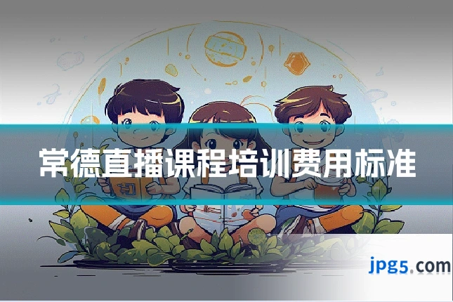 常德直播课程培训费用标准