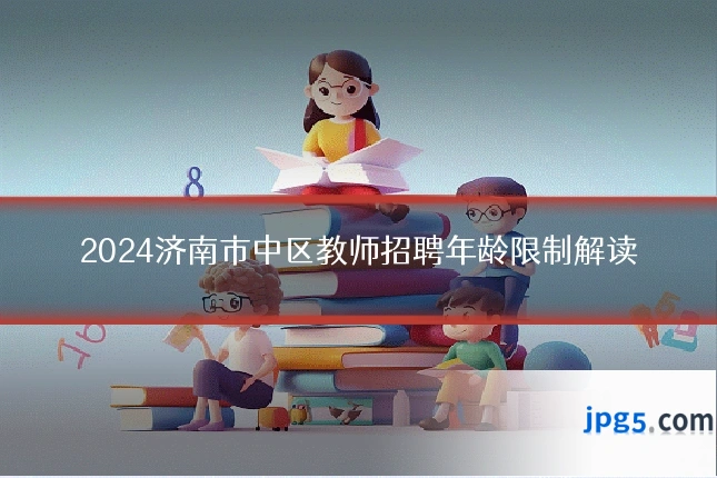 2024济南市中区教师招聘年龄限制解读