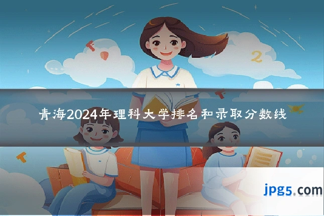 青海2024年理科大学排名和录取分数线