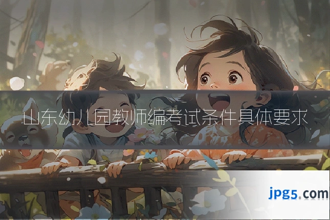 山东幼儿园教师编考试条件具体要求