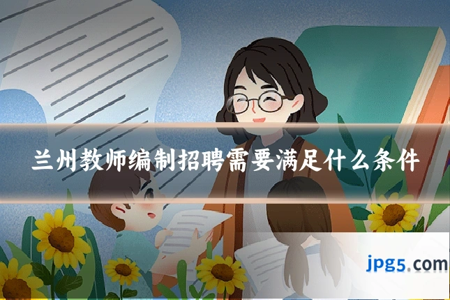 兰州教师编制招聘需要满足什么条件