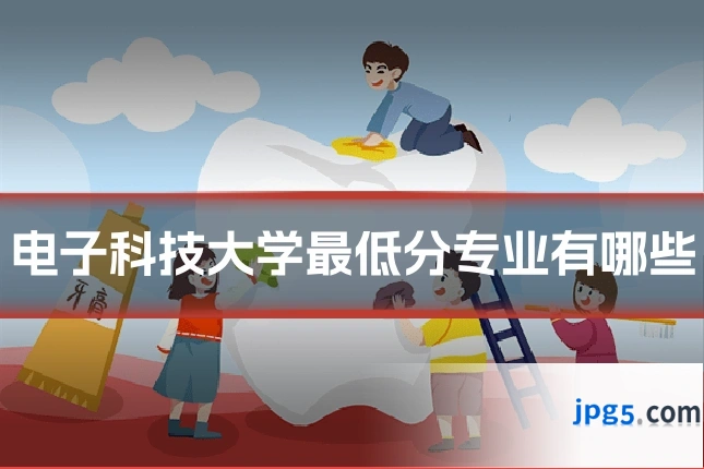 电子科技大学最低分专业有哪些