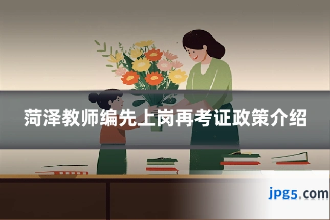 菏泽教师编先上岗再考证政策介绍