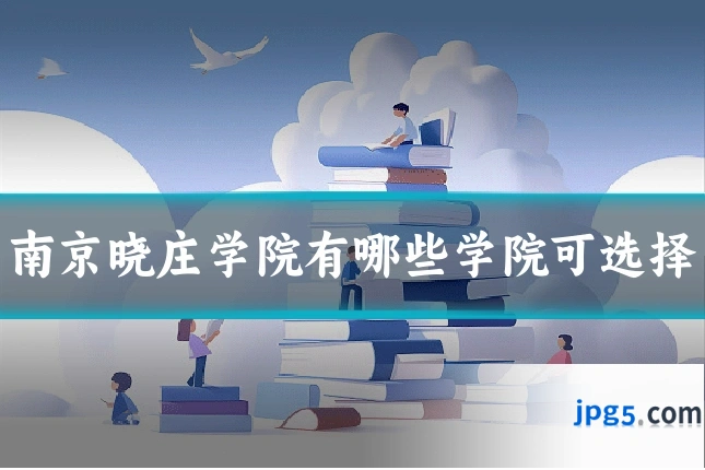 南京晓庄学院有哪些学院可选择