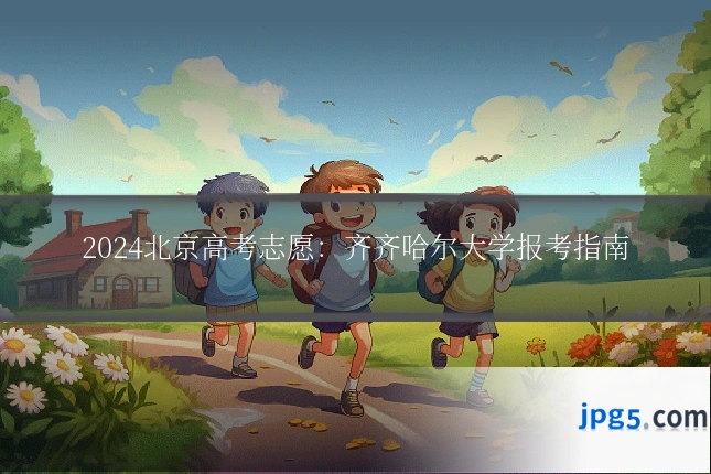 2024北京高考志愿：齐齐哈尔大学报考指南