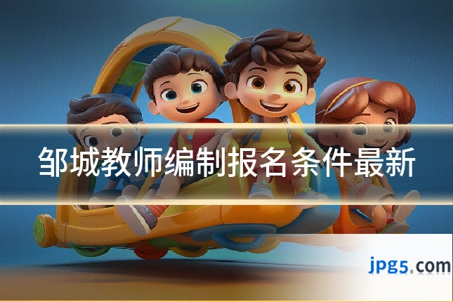邹城教师编制报名条件最新