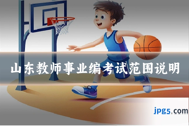 山东教师事业编考试范围说明