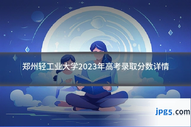 郑州轻工业大学2023年高考录取分数详情