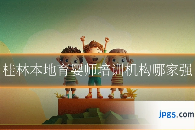桂林本地育婴师培训机构哪家强