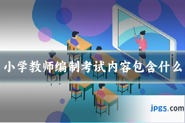 小学教师编制考试内容包含什么
