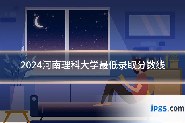 2024河南理科大学最低录取分数线