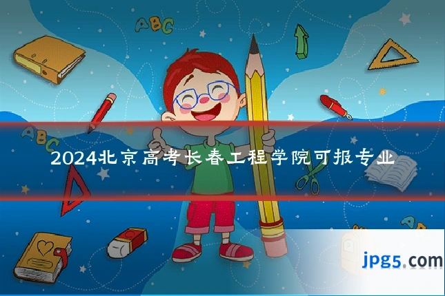 2024北京高考长春工程学院可报专业
