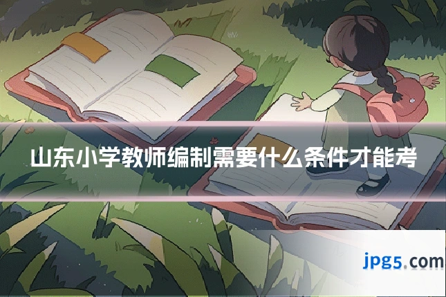 山东小学教师编制需要什么条件才能考