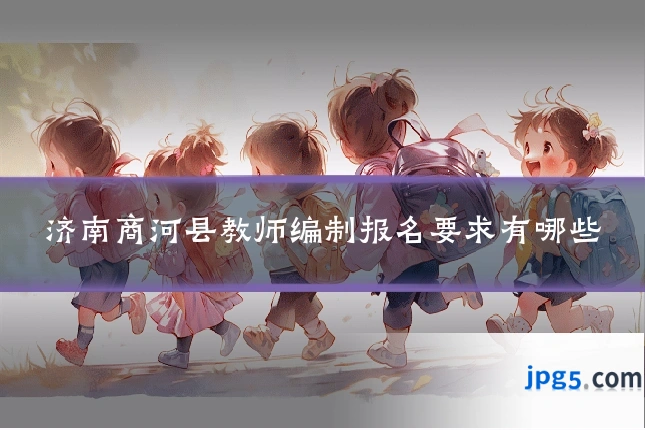 济南商河县教师编制报名要求有哪些