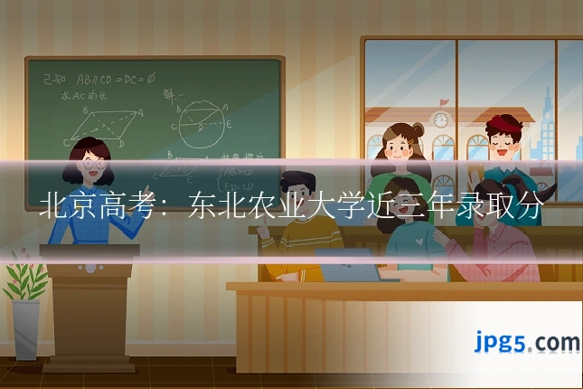 北京高考：东北农业大学近三年录取分