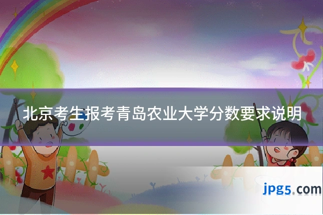 北京考生报考青岛农业大学分数要求说明