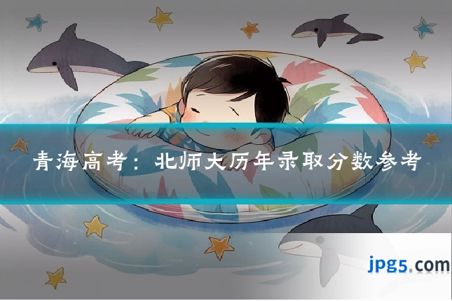 青海高考:北师大历年录取分数参考