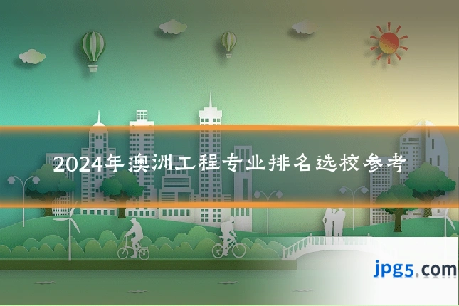 2024年澳洲工程专业排名选校参考