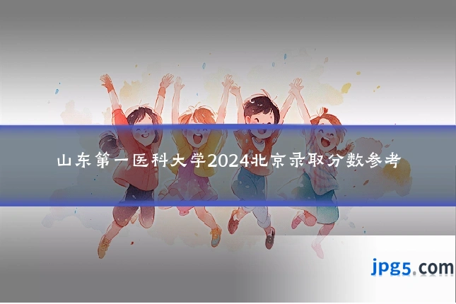 山东第一医科大学2024北京录取分数参考