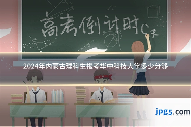 2024年内蒙古理科生报考华中科技大学多少分够