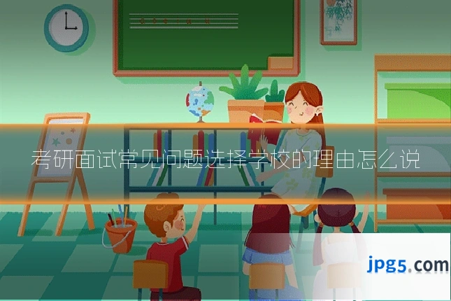 考研面试常见问题选择学校的理由怎么说