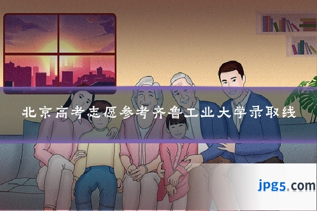 北京高考志愿参考齐鲁工业大学录取线