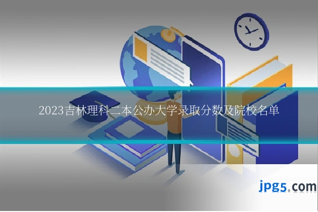 2023吉林理科二本公办大学录取分数及院校名单