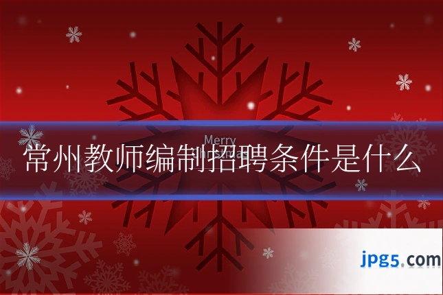 常州教师编制招聘条件是什么
