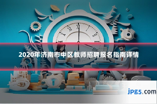 2020年济南市中区教师招聘报名指南详情