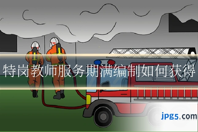 特岗教师服务期满编制如何获得