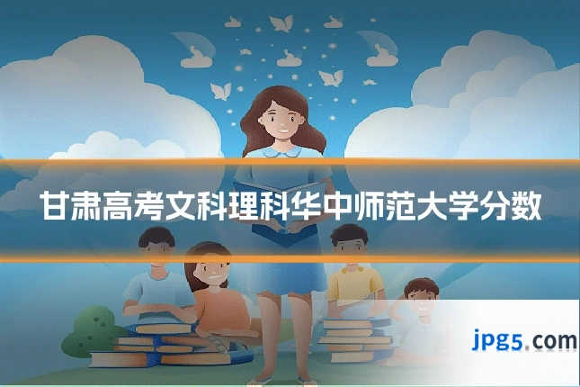 甘肃高考文科理科华中师范大学分数