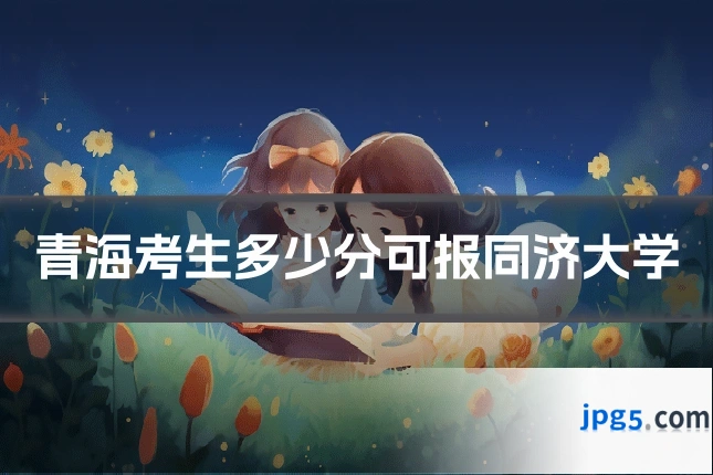 青海考生多少分可报同济大学