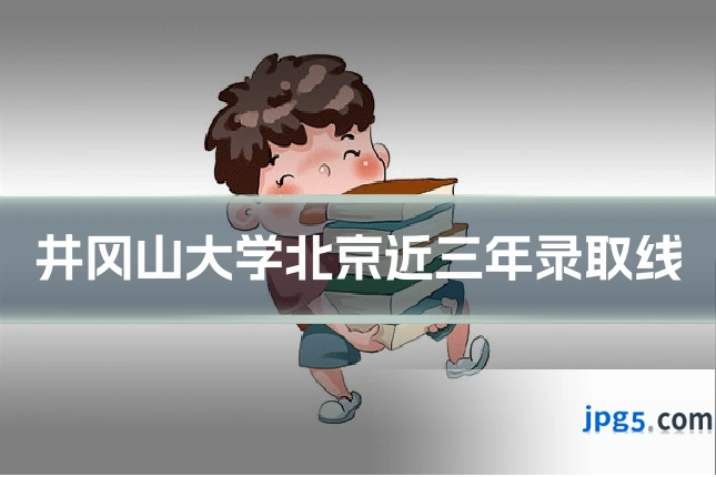 井冈山大学北京近三年录取线
