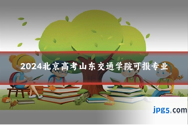 2024北京高考山东交通学院可报专业